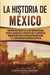 La historia de México: Una Guía Fascinante de la Historia Mexicana, Desde el Ascenso de Tenochtitlan y el Imperio de Maximiliano hasta la Rev by Captivating History