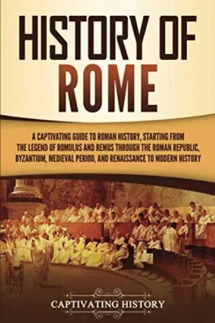 History of Rome: A Captivating Guide to Roman History, Starting from the Legend of Romulus and Remus through the Roman Republic, Byzant by Captivating History