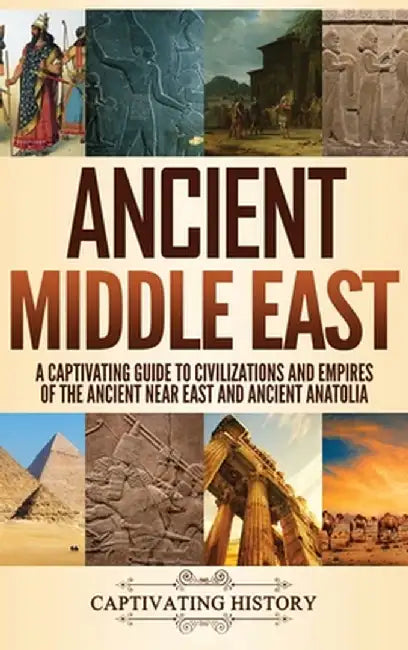 Ancient Middle East: A Captivating Guide to Civilizations and Empires of the Ancient Near East and Ancient Anatolia by Captivating History