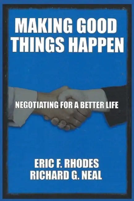 Making Good Things Happen: Negotiating for a better life by Richard G. Neal
