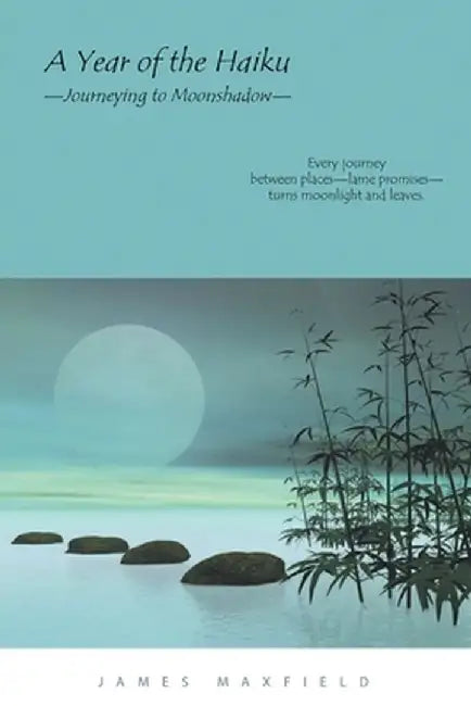A Year of the Haiku: Journeying to Moonshadow by James Maxfield