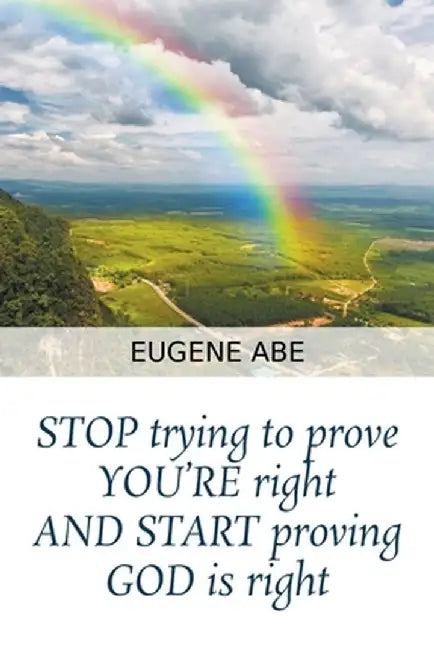 STOP trying to prove YOU'RE right AND START proving GOD is right by Eugene Abe