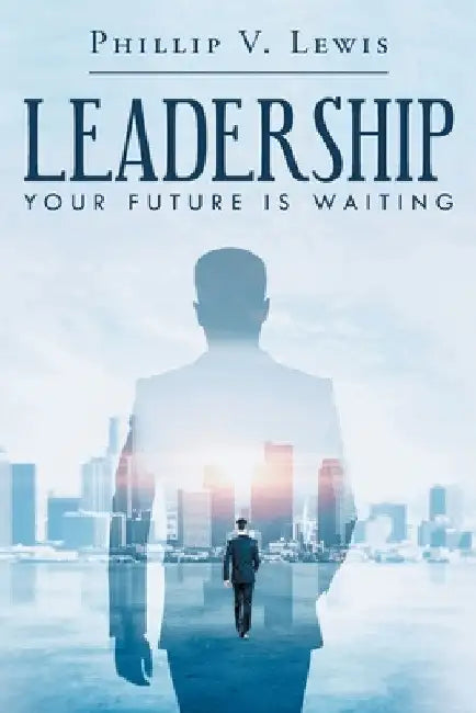 Leadership: Your Future Is Waiting by Phillip V. Lewis