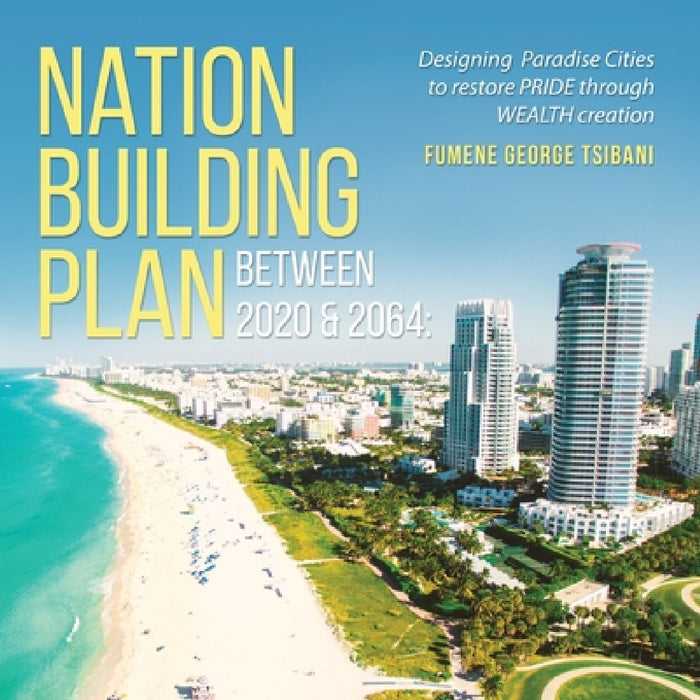 Nation Building Plan between 2020 & 2064: Designing Paradise Cities to Restore PRIDE through WEALTH Creation by Fumene George Tsibani