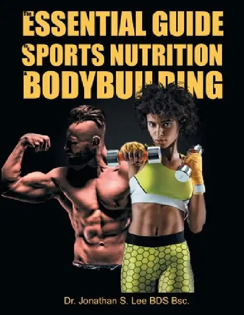 The Essential Guide To Sports Nutrition And Bodybuilding: The Ultimate Guide To Burning Fat, Building Muscle And Healthy Living by Bds Bsc Jonathan Lee