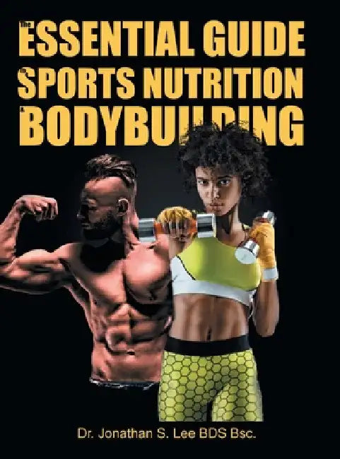 The Essential Guide To Sports Nutrition And Bodybuilding: The Ultimate Guide To Burning Fat, Building Muscle And Healthy Living by Jonathan S. Lee Bds Bsc