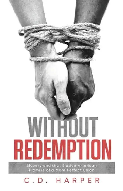 Without Redemption: Slavery and that Elusive American Promise of a More Perfect Union by C. D. Harper