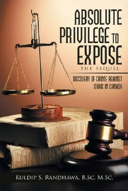 Absolute Privilege to Expose: The Sequel by Kuldip Randhawa