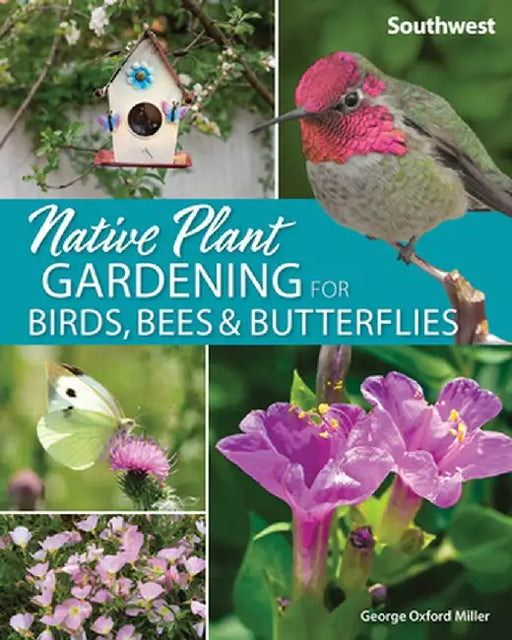 Native Plant Gardening for Birds, Bees & Butterflies: Southwest by George Miller