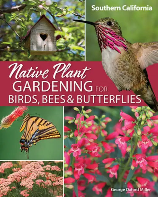 Native Plant Gardening for Birds, Bees & Butterflies: Southern California by George Miller