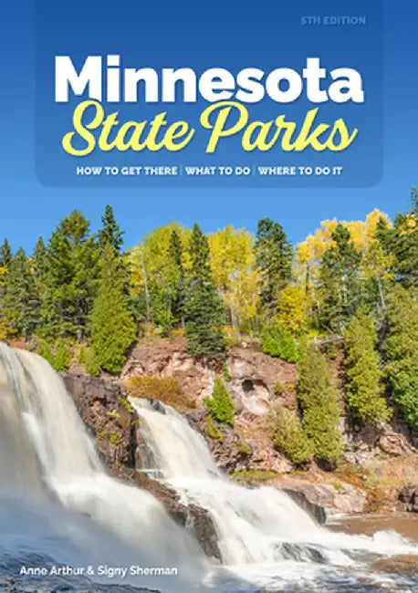 Minnesota State Parks: How to Get There, What to Do, Where to Do It by Anne Arthur
