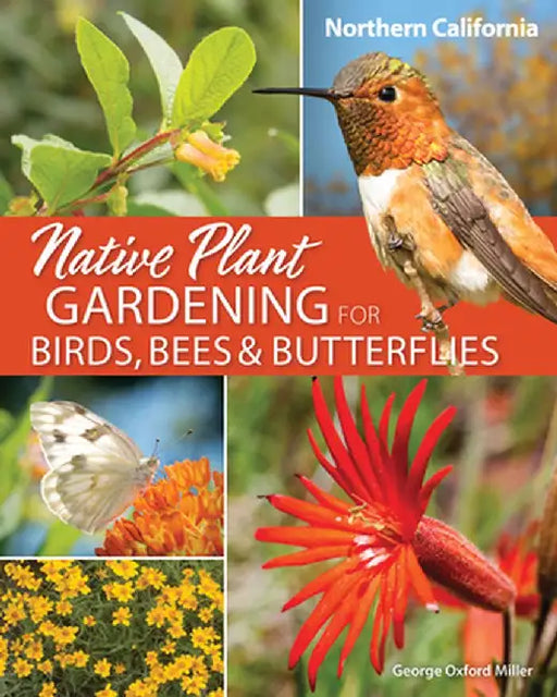 Native Plant Gardening for Birds, Bees & Butterflies: Northern California by George Oxford Miller