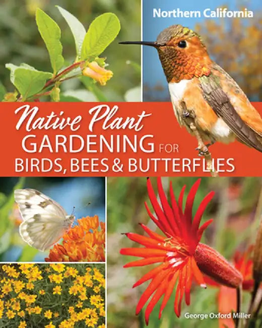 Native Plant Gardening for Birds, Bees & Butterflies: Northern California by George Oxford Miller