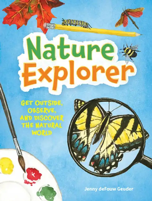 Nature Explorer: Get Outside, Observe, and Discover the Natural World by Jenny Defouw Geuder