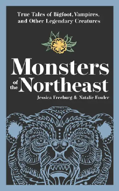 Monsters of the Northeast: True Tales of Bigfoot, Vampires, and Other Legendary Creatures by Jessica Freeburg