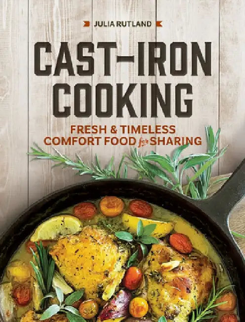Cast-Iron Cooking: Fresh and Timeless Comfort Food for Sharing by Julia Rutland