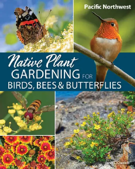 Native Plant Gardening for Birds, Bees & Butterflies: Pacific Northwest by Jaret C. Daniels