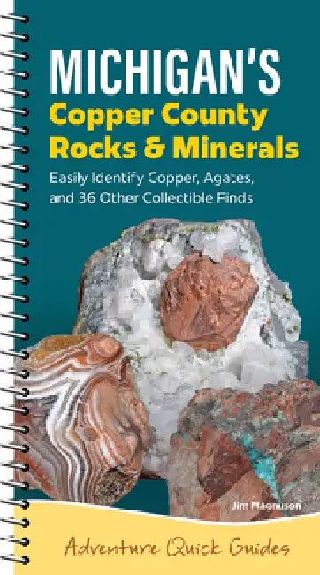 Michigan's Copper Country Rocks & Minerals: Easily Identify 38 Collectible Finds, Including Copper and Agates by Jim Magnuson