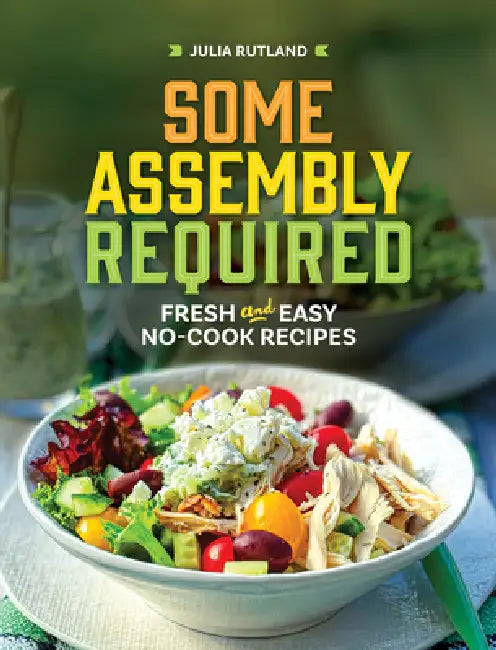 Some Assembly Required: Fresh and Easy No-Cook Recipes by Julia Rutland