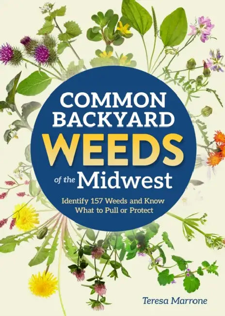 Common Backyard Weeds of the Midwest: Identify 157 Weeds and Know What to Pull or Protect by Teresa Marrone