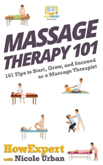 Massage Therapy 101: 101 Tips to Start, Grow, and Succeed as a Massage Therapist by Nicole Urban