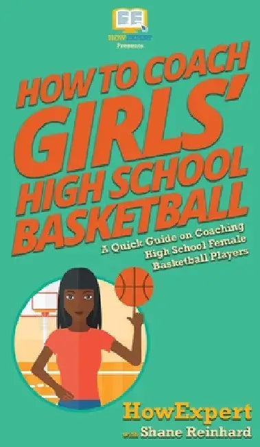 How To Coach Girls' High School Basketball: A Quick Guide on Coaching High School Female Basketball Players by Howexpert
