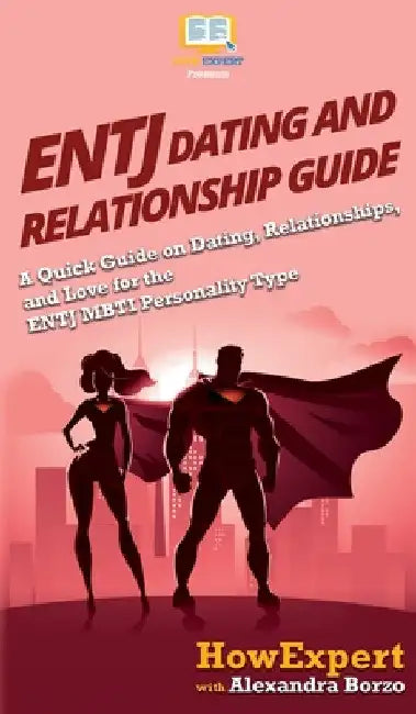 ENTJ Dating and Relationships Guide: A Quick Guide on Dating, Relationships, and Love for the ENTJ MBTI Personality Type by Howexpert
