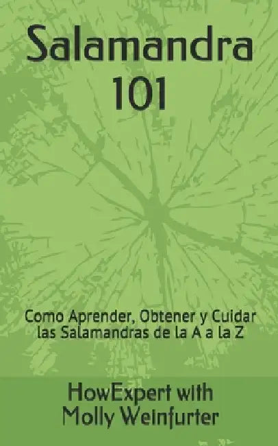 Salamandra 101: Cómo Aprender, Obtener y Cuidar las Salamandras de la A a la Z by Weinfurter, Molly