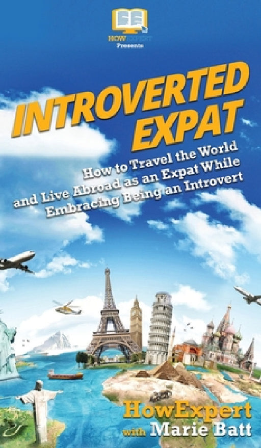 Introverted Expat: How to Travel the World and Live Abroad as an Expat While Embracing Being an Introvert by Howexpert, Marie Therese Batt