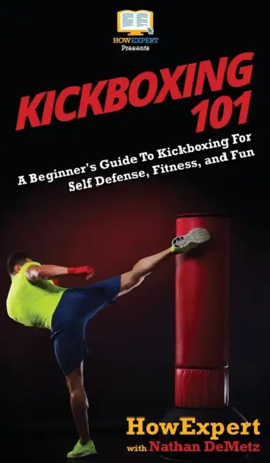 Kickboxing 101: A Beginner's Guide To Kickboxing For Self Defense, Fitness, and Fun by Howexpert, Nathan Demetz