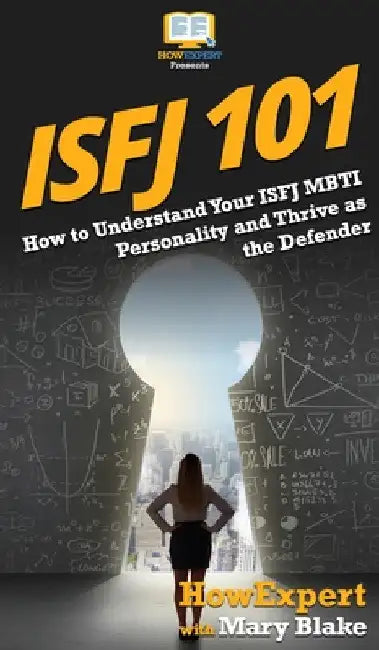 Isfj 101: How to Understand Your ISFJ MBTI Personality and Thrive as the Defender by Howexpert