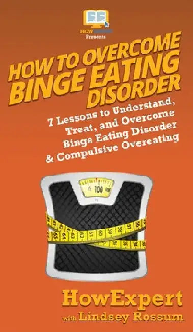 How To Overcome Binge Eating Disorder: 7 Lessons to Understand, Treat, and Overcome Binge Eating Disorder & Compulsive Overeating by Howexpert