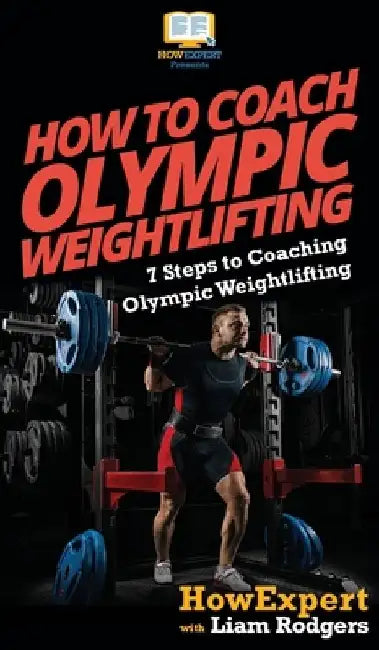 How To Coach Olympic Weightlifting: 7 Steps to Coaching Olympic Weightlifting by Howexpert