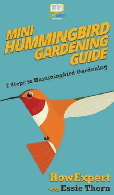 Mini Hummingbird Gardening Guide: 7 Steps to Hummingbird Gardening by Howexpert