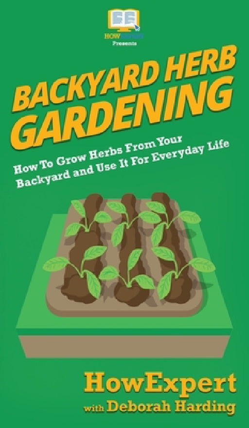 Backyard Herb Gardening: How To Grow Herbs From Your Backyard and Use It For Everyday Life by Howexpert, Deborah Harding