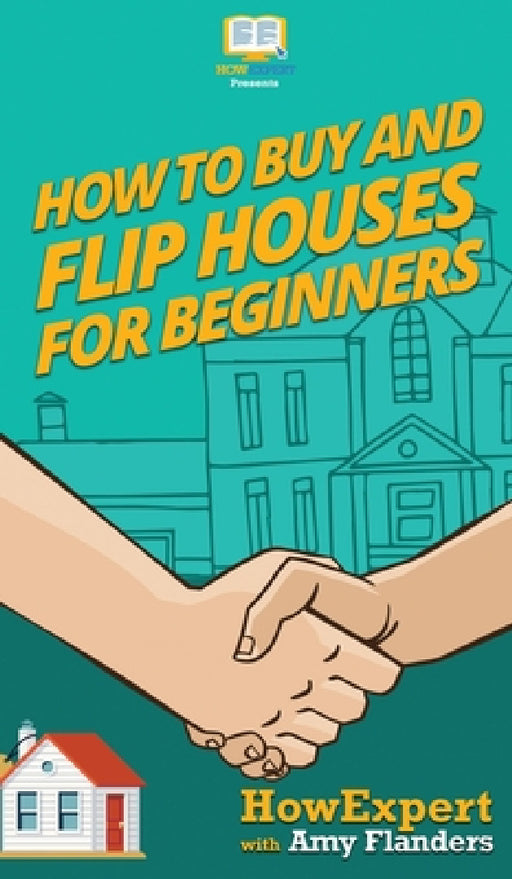 How To Buy and Flip Houses For Beginners by Howexpert, Amy Flanders