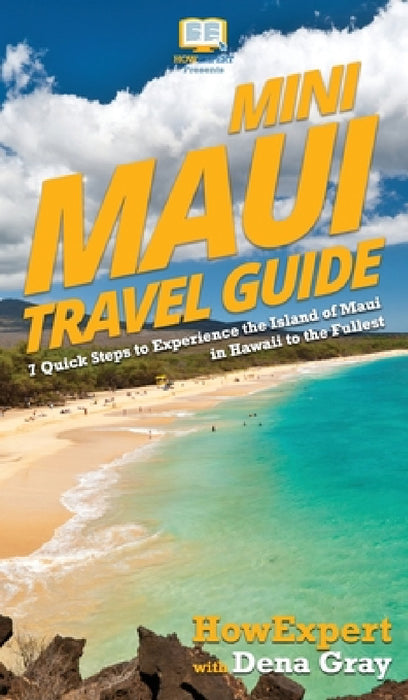 Mini Maui Travel Guide: 7 Quick Steps to Experience the Island of Maui in Hawaii to the Fullest by Howexpert, Dena Gray