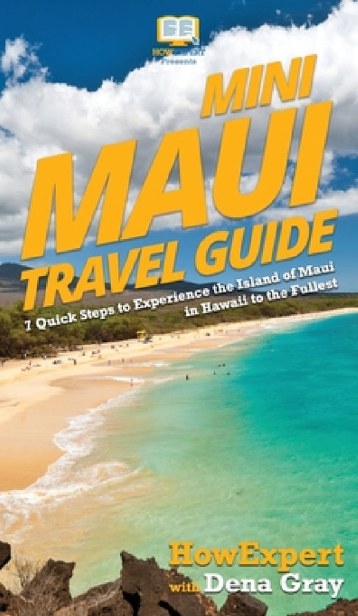 Mini Maui Travel Guide: 7 Quick Steps to Experience the Island of Maui in Hawaii to the Fullest by Howexpert, Dena Gray