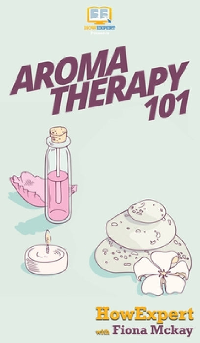 Aromatherapy 101 by Howexpert, Fiona McKay