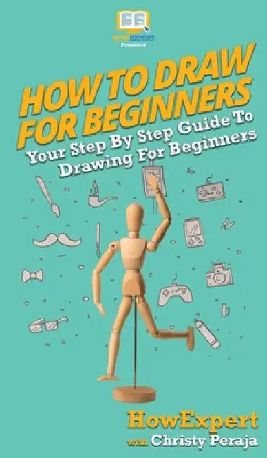 How To Draw For Beginners: Your Step By Step Guide To Drawing For Beginners by Howexpert