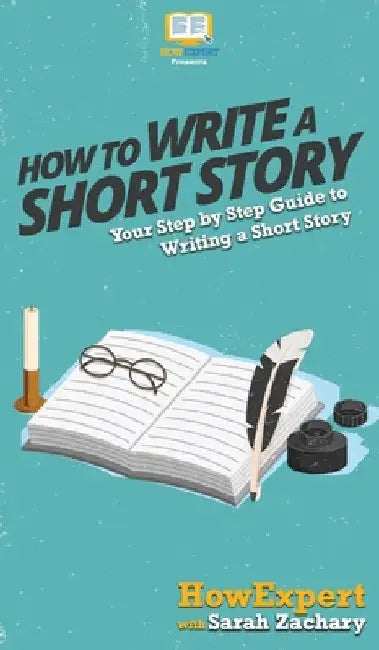 How To Write a Short Story: Your Step By Step Guide to Writing a Short Story by Howexpert