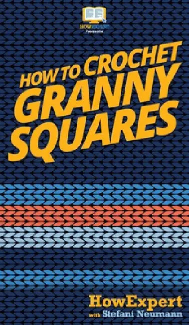 How To Crochet Granny Squares: Your Step By Step Guide To Crocheting Granny Squares by Howexpert