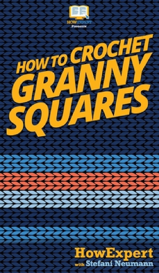 How To Crochet Granny Squares: Your Step By Step Guide To Crocheting Granny Squares by Howexpert, Stefani Neumann