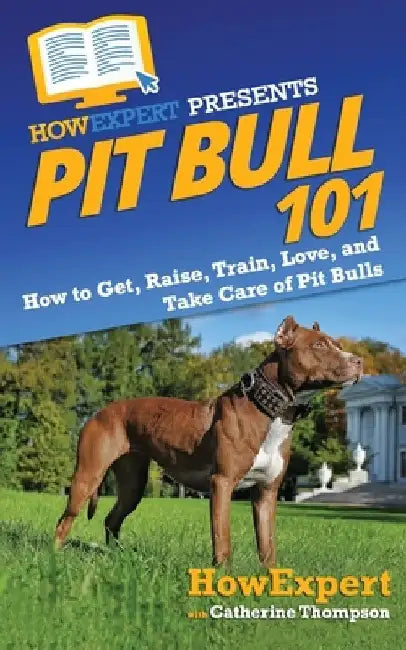 Pit Bull 101: How to Get, Raise, Train, Love, and Take Care of Pit Bulls by Catherine Thompson
