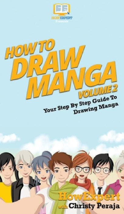How To Draw Manga Volume 2: Your Step By Step Guide To Drawing Manga by Howexpert, Christy Peraja