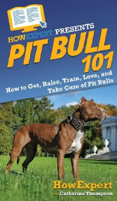 Pit Bull 101: How to Get, Raise, Train, Love, and Take Care of Pit Bulls by Howexpert