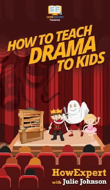 How To Teach Drama To Kids: Your Step By Step Guide to Teaching Drama to Kids by Howexpert