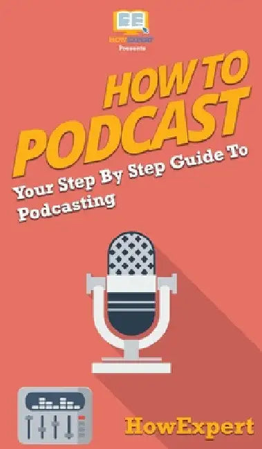 How to Podcast: Your Step By Step Guide to Podcasting by Howexpert