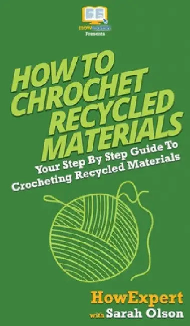 How To Crochet Recycled Materials: Your Step By Step Guide To Crocheting Recycled Materials by Howexpert