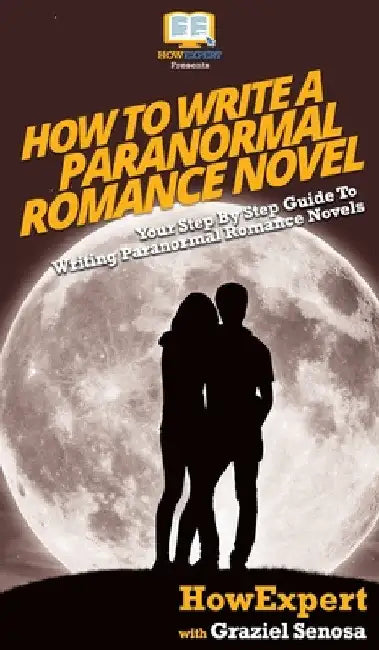 How To Write a Paranormal Romance Novel: Your Step By Step Guide To Writing Paranormal Romance Novels by Howexpert